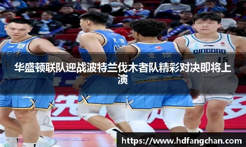 华盛顿联队迎战波特兰伐木者队精彩对决即将上演