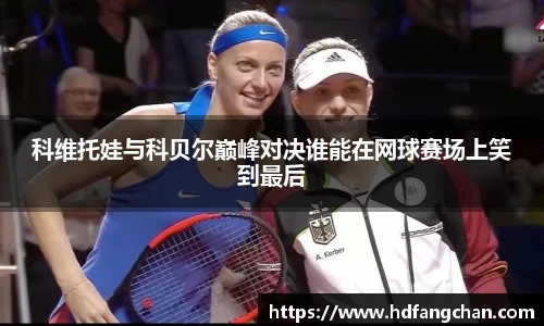 科维托娃与科贝尔巅峰对决谁能在网球赛场上笑到最后