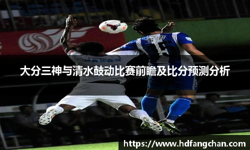 大分三神与清水鼓动比赛前瞻及比分预测分析